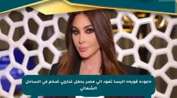 «عودة قوية» إليسا تعود إلى مصر بحفل غنائي ضخم في الساحل الشمالي